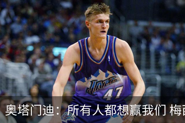 奥塔门迪：所有人都想赢我们 梅西是一个竞争野兽 让你不能放松
