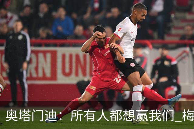 奥塔门迪：所有人都想赢我们 梅西是一个竞争野兽 让你不能放松
